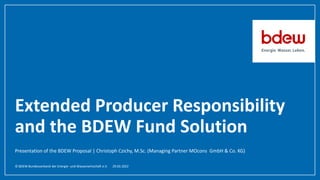 © BDEW Bundesverband der Energie- und Wasserwirtschaft e.V.
Extended Producer Responsibility
and the BDEW Fund Solution
Presentation of the BDEW Proposal | Christoph Czichy, M.Sc. (Managing Partner MOcons GmbH & Co. KG)
29.03.2022
 