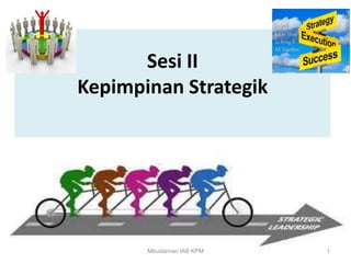 Sesi II
Kepimpinan Strategik
Mbustaman IAB KPM 1
 