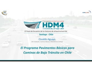 Osvaldo Aguayo
Jefe Subdepto. Caminos Básicos. Dirección de Vialidad
El Programa Pavimentos Básicos para
Caminos de Bajo Tránsito en Chile
 