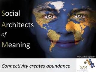 Social
Architects
of

Meaning
www.samenergiek.be

Connectivity creates abundance

1

 