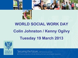 WORLD SOCIAL WORK DAY
Colin Johnston / Kenny Ogilvy
   Tuesday 19 March 2013
 
