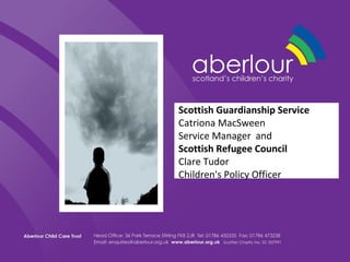 Scottish Guardianship Service
Catriona MacSween
Service Manager and
Scottish Refugee Council
Clare Tudor
Children's Policy Officer
 