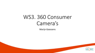 WS3. 360 Consumer
Camera’s
Marijn Goossens
 