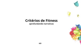 Critérios de Fitness
aprofundando narrativas
 