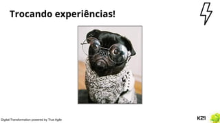 Digital Transformation powered by True Agile
Trocando experiências!
 