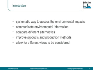 Introduction systematic way to assess the environmental impacts communicate environmental information compare different alternatives improve products and production methods allow for different views to be considered 