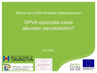 Taitava Opva ESR-hankkeen päätösseminaari
OPVA-opinnoilla tukea
aikuisten perustaitoihin?
18.5.2020
 
