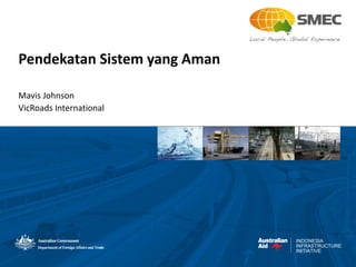 INDONESIA
INFRASTRUCTURE
INITIATIVE
Pendekatan Sistem yang Aman
Mavis Johnson
VicRoads International
 