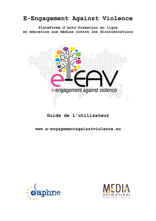 E-Engagement Against Violence
Plateforme d’auto-formation en ligne
en éducation aux médias contre les discriminations
Guide de l'utilisateur
www.e-engagementagainstviolence.eu
 