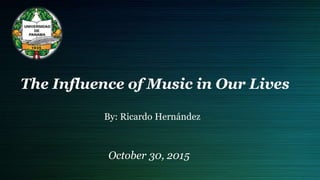 The Influence of Music in Our Lives
By: Ricardo Hernández
October 30, 2015
 