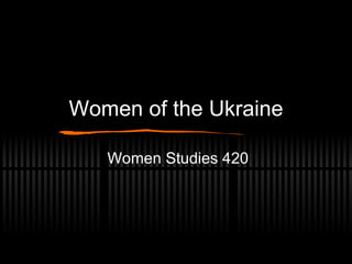 Women of the Ukraine Women Studies 420 
