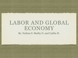 LABOR AND GLOBAL
    ECONOMY
  By: Nathan S. Shelby D. and Caitlin H.
 