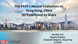 1
公 司 註 冊 處
COMPANIES REGISTRY
Ms Kitty Tsui
Registry Solicitor
Companies Registry, Hong Kong
9.4.2019
The FATF’s Mutual Evaluation on
Hong Kong, China
An Experience to Share
 