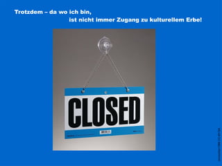 Trotzdem – da wo ich bin,
ist nicht immer Zugang zu kulturellem Erbe!
JamesAlan1986CC-BY-SA
 