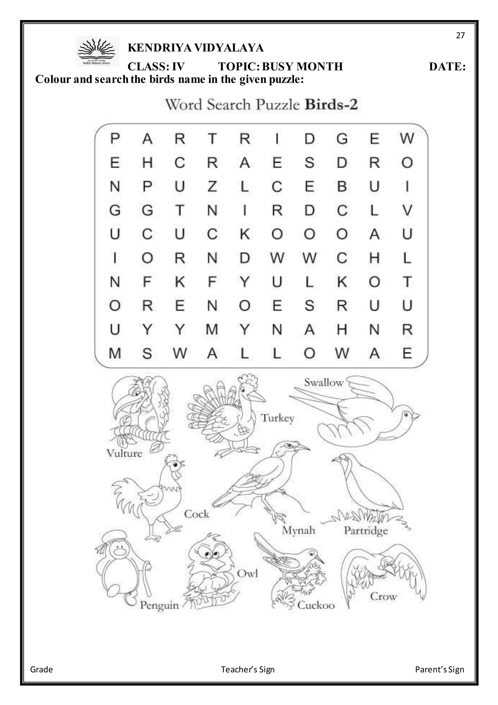 27
Grade Teacher’s Sign Parent’sSign
KENDRIYA VIDYALAYA
CLASS: IV TOPIC:BUSY MONTH DATE:
Colour and searchthe birds name in the given puzzle:
 
