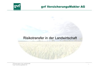 1
Versicherungen in der Landwirtschaft
© gvf VersicherungsMakler AG
gvf VersicherungsMakler AG
Risikotransfer in der Landwirtschaft
 