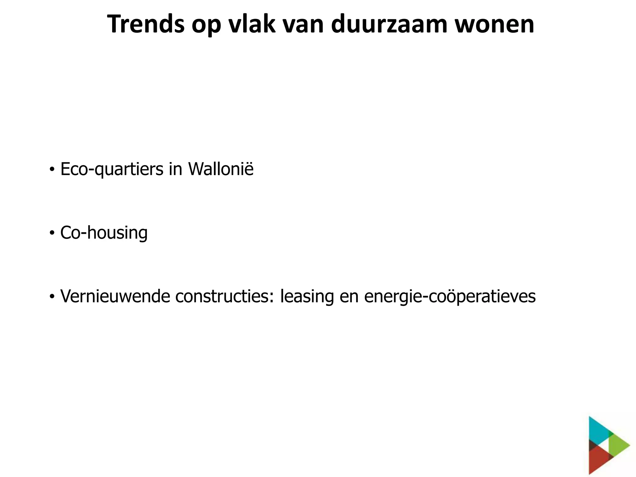 Trends op vlak van duurzaam wonen

• Eco-quartiers in Wallonië
• Co-housing
• Vernieuwende constructies: leasing en energie-coöperatieves

 