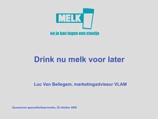 Drink nu melk voor later  Luc Van Bellegem, marketingadviseur VLAM Symposium gezondheidspromotie, 29 oktober 2009 juli 2006 intern document  