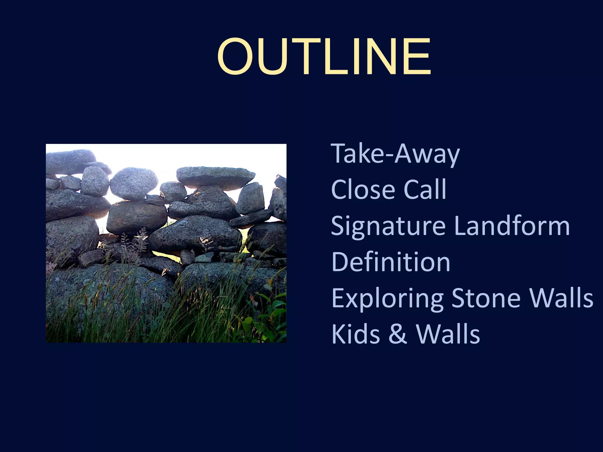 OUTLINE
Take-Away
Close Call
Signature Landform
Definition
Exploring Stone Walls
Kids & Walls
 