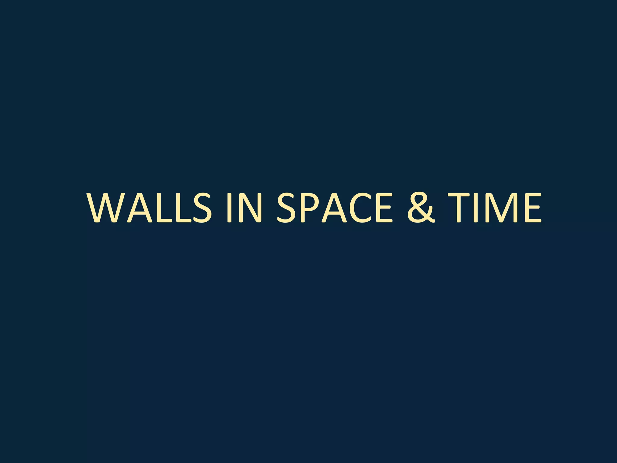 WALLS IN SPACE & TIME
 