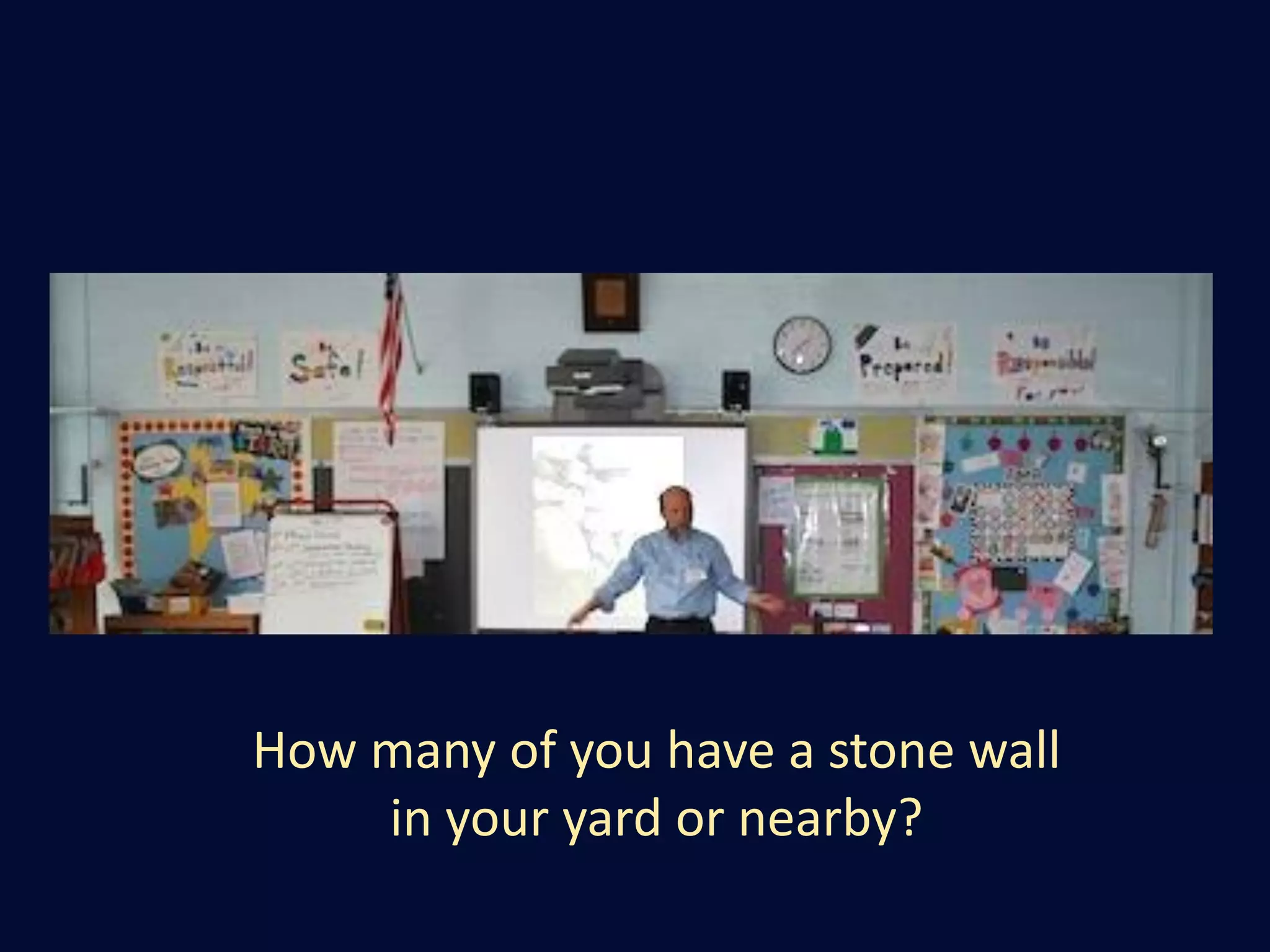 How many of you have a stone wall
in your yard or nearby?
 