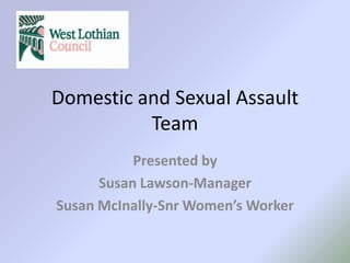 Domestic and Sexual Assault
          Team
           Presented by
      Susan Lawson-Manager
Susan McInally-Snr Women’s Worker
 