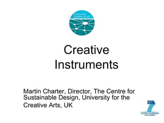 Creative Instruments Martin Charter, Director, The Centre for Sustainable Design, University for the  Creative Arts, UK 