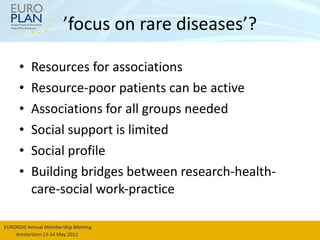 ’ focus on rare diseases’? Resources for associations Resource-poor patients can be active Associations for all groups needed Social support is limited Social profile Building bridges between research-health-care-social work-practice 