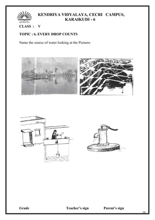 KENDRIYA VIDYALAYA, CECRI CAMPUS,
KARAIKUDI - 6
CLASS : V
TOPIC : 6. EVERY DROP COUNTS
Name the source of water looking at the Pictures
Grade Teacher’s sign Parent’s sign
10
 