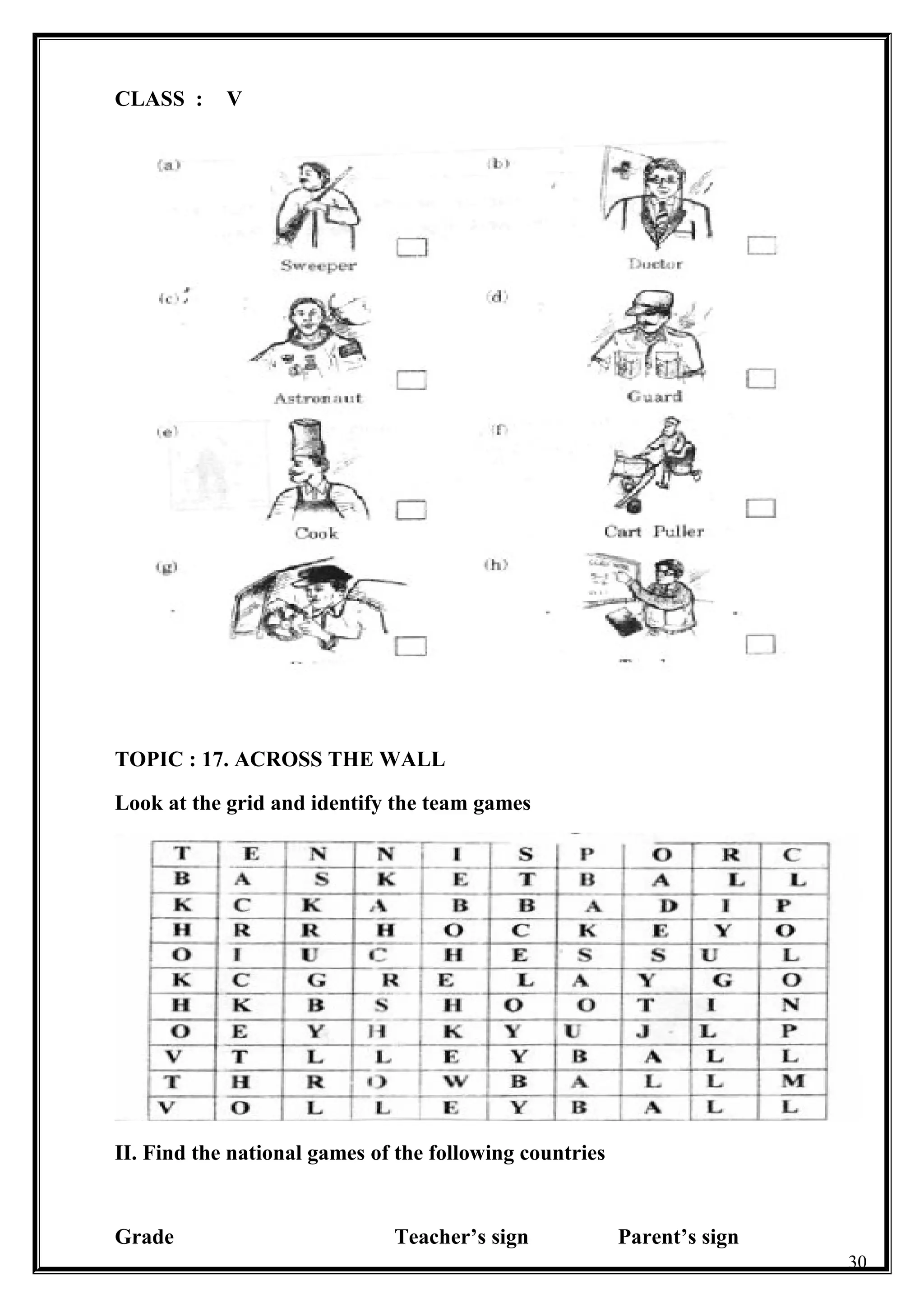 CLASS : V
TOPIC : 17. ACROSS THE WALL
Look at the grid and identify the team games
II. Find the national games of the following countries
Grade Teacher’s sign Parent’s sign
30
 