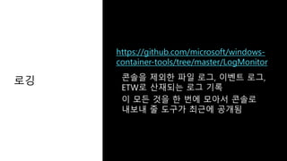로깅
https://github.com/microsoft/windows-
container-tools/tree/master/LogMonitor
 
