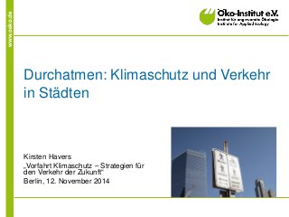 www.oeko.de 
Durchatmen: Klimaschutz und Verkehr in Städten 
Kirsten Havers 
„Vorfahrt Klimaschutz – Strategien für den Verkehr der Zukunft“ 
Berlin, 12. November 2014  