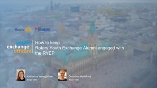 2019 YEO Preconvention
Katharina Weingärtner
Rotex 1860
Dorothea Heitefuss
Rotex 1890
How to keep
Rotary Youth Exchange Alumni engaged with
the RYEP
 