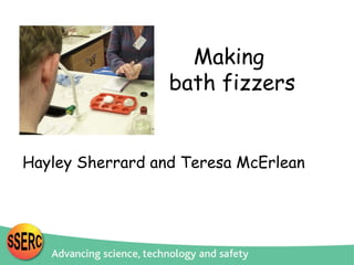 Making
bath fizzers

Hayley Sherrard and Teresa McErlean

 