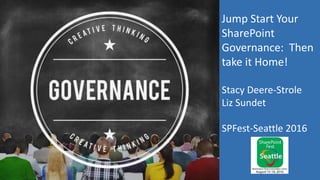 Jump Start Your
SharePoint
Governance: Then
take it Home!
Stacy Deere-Strole
Liz Sundet
SPFest-Seattle 2016
 