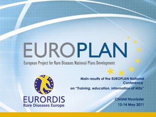 Main results of the EUROPLAN National Conference  on “ Training, education, information of MDs ” Christel Nourissier 13-14 May 2011 