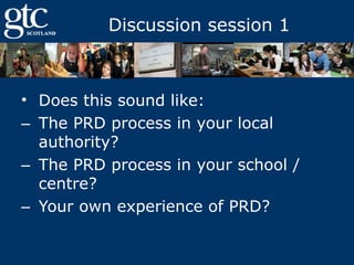 Discussion session 1

• Does this sound like:
‒ The PRD process in your local
authority?
‒ The PRD process in your school /
centre?
‒ Your own experience of PRD?

 