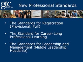 New Professional Standards

•

The Standards for Registration
(Provisional, Full)

•

The Standard for Career-Long
Professional Learning

•

The Standards for Leadership and
Management (Middle Leadership,
Headship)

 