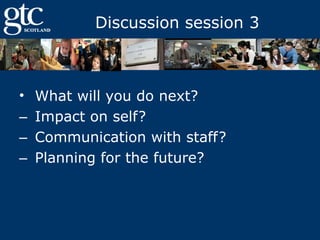 Discussion session 3

•
‒
‒
‒

What will you do next?
Impact on self?
Communication with staff?
Planning for the future?

 
