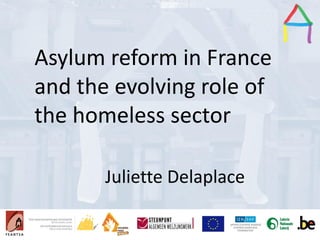 Presentation Title
Speaker’s name
Presentation title
Speaker’s name
Asylum reform in France
and the evolving role of
the homeless sector
Juliette Delaplace
 