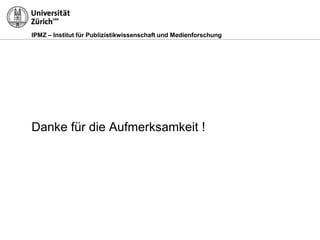 IPMZ – Institut für Publizistikwissenschaft und Medienforschung
Danke für die Aufmerksamkeit !
 