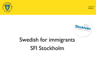 2012-03-16
                         SIDAN 1




Swedish for immigrants
   SFI Stockholm
 