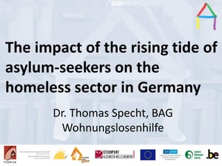 Presentation Title
Speaker’s name
Presentation title
Speaker’s name
The impact of the rising tide of
asylum-seekers on the
homeless sector in Germany
Dr. Thomas Specht, BAG
Wohnungslosenhilfe
 
