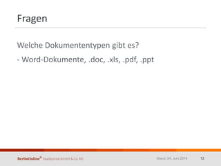 Fragen
Welche Dokumententypen gibt es?
- Word-Dokumente, .doc, .xls, .pdf, .ppt
Stand: 04. Juni 2014 13
 