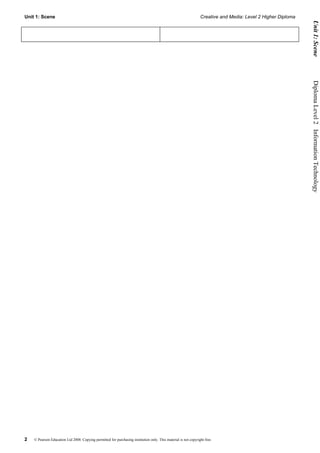 Unit 1: Scene                                                                                                    Creative and Media: Level 2 Higher Diploma




                                                                                                                                                               Unit 1: Scene
                                                                                                                                                              Diploma Level 2  Information Technology




2   © Pearson Education Ltd 2008. Copying permitted for purchasing institution only. This material is not copyright free.
 