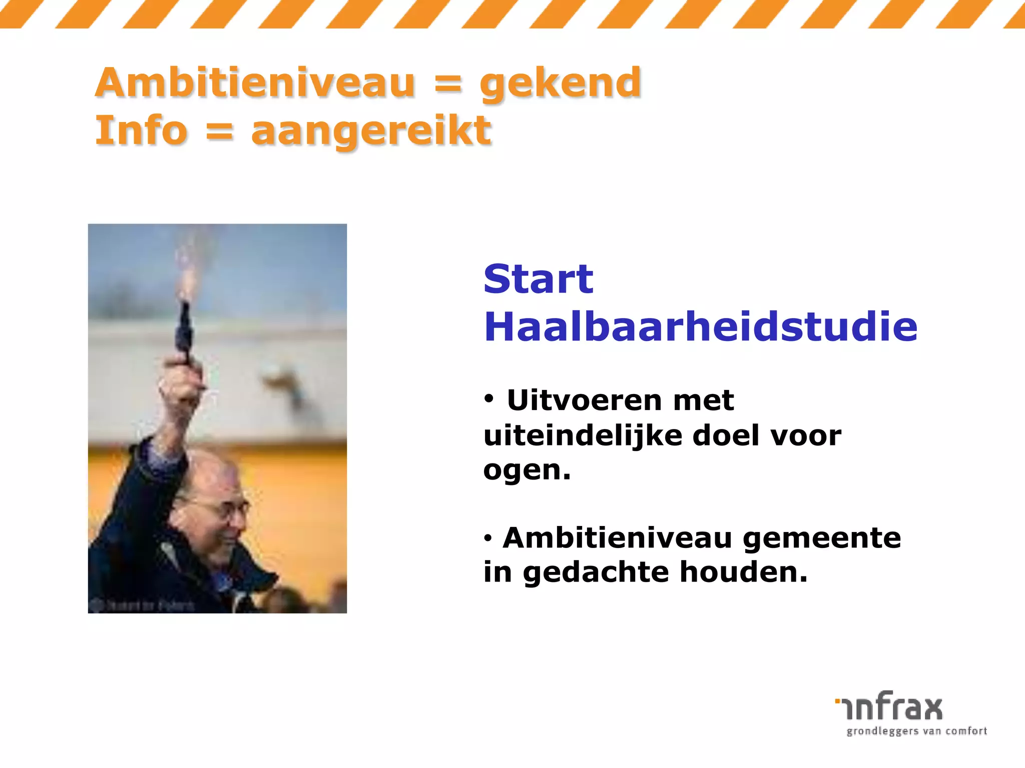 Ambitieniveau = gekend
Info = aangereikt

Start
Haalbaarheidstudie
• Uitvoeren met

uiteindelijke doel voor
ogen.
• Ambitieniveau gemeente
in gedachte houden.

 