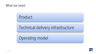 © CoreFiling
What we need
Product
Technical delivery infrastructure
Operating model
 