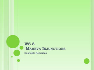 WS 8
MAREVA INJUNCTIONS
Equitable Remedies
 