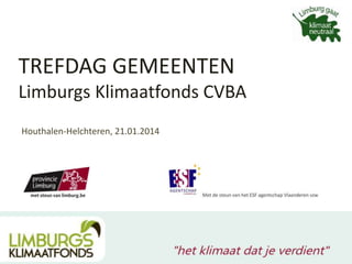 TREFDAG GEMEENTEN
Limburgs Klimaatfonds CVBA
Houthalen-Helchteren, 21.01.2014

 