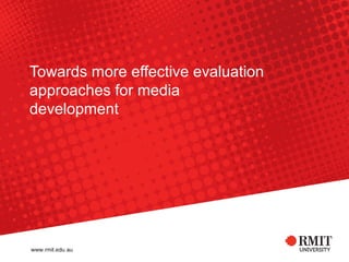 Towards more effective evaluation
approaches for media
development
 